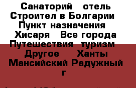Санаторий - отель Строител в Болгарии › Пункт назначения ­ Хисаря - Все города Путешествия, туризм » Другое   . Ханты-Мансийский,Радужный г.